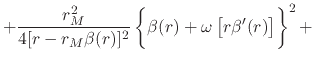 $\displaystyle +
\frac{r_{M}^{2}}{4[r-r_{M}\beta(r)]^{2}}
\left\{
\rule{0em}{3ex}
\beta(r)+\omega\left[r\beta'(r)\right]
\right\}^{2}
+$