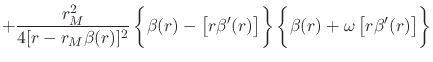 $\displaystyle +
\frac{r_{M}^{2}}{4[r-r_{M}\beta(r)]^{2}}
\left\{
\rule{0em}{3ex...
...right\}
\left\{
\rule{0em}{3ex}
\beta(r)+\omega\left[r\beta'(r)\right]
\right\}$