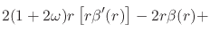 $\displaystyle \rule{0em}{2.5ex}
2(1+2\omega)r\left[r\beta'(r)\right]
-
2r\beta(r)
+$