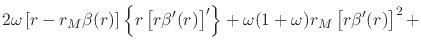 $\displaystyle 2\omega
\left[
r
-
r_{M}\beta(r)
\right]
\left\{r\left[r\beta'(r)\right]'\right\}
+
\omega(1+\omega)
r_{M}
\left[r\beta'(r)\right]^{2}
+$