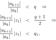 \begin{eqnarray*}
\frac{\vert a_{k+1}\vert}{\vert a_{k}\vert}
& < &
q
\;\;\;...
...a_{k+1}\vert}{\vert a_{k}\vert}\,\vert z_{1}\vert
& < &
q_{1},
\end{eqnarray*}