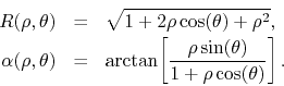 \begin{eqnarray*}
R(\rho,\theta)
& = &
\sqrt{1+2\rho\cos(\theta)+\rho^{2}},
...
...tan\!
\left[\frac{\rho\sin(\theta)}{1+\rho\cos(\theta)}\right].
\end{eqnarray*}