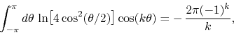 \begin{displaymath}
\int_{-\pi}^{\pi}d\theta\,
\ln\!\left[4\cos^{2}(\theta/2)\right]
\cos(k\theta)
=
-\,
\frac{2\pi(-1)^{k}}{k},
\end{displaymath}