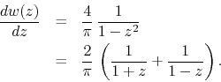\begin{eqnarray*}
\frac{dw(z)}{dz}
& = &
\frac{4}{\pi}\,
\frac{1}{1-z^{2}}
...
...rac{2}{\pi}\,
\left(
\frac{1}{1+z}
+
\frac{1}{1-z}
\right).
\end{eqnarray*}