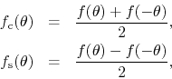 \begin{eqnarray*}
f_{\rm c}(\theta)
& = &
\frac{f(\theta)+f(-\theta)}{2},
\\
f_{\rm s}(\theta)
& = &
\frac{f(\theta)-f(-\theta)}{2},
\end{eqnarray*}