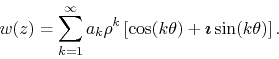 \begin{displaymath}
w(z)
=
\sum_{k=1}^{\infty}
a_{k}\rho^{k}
\left[
\cos(k\theta)
+
\mbox{\boldmath$\imath$}
\sin(k\theta)
\right].
\end{displaymath}