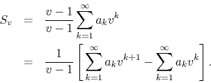 \begin{eqnarray*}
S_{v}
& = &
\frac{v-1}{v-1}
\sum_{k=1}^{\infty}
a_{k}v^{k...
...fty}
a_{k}v^{k+1}
-
\sum_{k=1}^{\infty}
a_{k}v^{k}
\right].
\end{eqnarray*}