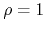 $\rho=1$