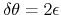 $\delta\theta=2\epsilon$