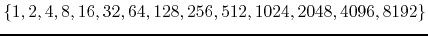 $\{1,2,4,8,16,32, 64,128,256,512,1024,2048,4096,8192\}$