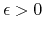$\epsilon>0$