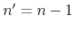 $n'=n-1$