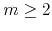 $m\geq 2$
