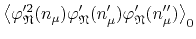 $\displaystyle \left\langle
\varphi_{\mathfrak{N}}'^{2}(n_{\mu})
\varphi_{\mathfrak{N}}'(n_{\mu}')
\varphi_{\mathfrak{N}}'(n_{\mu}'')
\right\rangle_{0}$