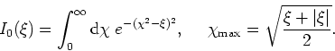 \begin{displaymath}
I_{0}(\xi)=\int_{0}^{\infty}{\rm d}\chi\;e^{-(\chi^{2}-\xi)^...
...
\mbox{&nbsp;&nbsp;&nbsp;&nbsp;}\chi_{\rm max}=\sqrt{\frac{\xi+\vert\xi\vert}{2}}.
\end{displaymath}