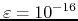 $\varepsilon=10^{-16}$