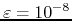 $\varepsilon=10^{-8}$