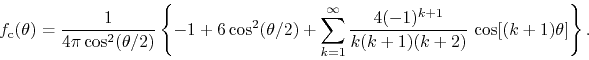 \begin{displaymath}
f_{\rm c}(\theta)
=
\frac{1}{4\pi\cos^{2}(\theta/2)}
\le...
...frac{4(-1)^{k+1}}{k(k+1)(k+2)}\,
\cos[(k+1)\theta]
\right\}.
\end{displaymath}