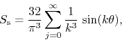 \begin{displaymath}
S_{\rm s}
=
\frac{32}{\pi^{3}}
\sum_{j=0}^{\infty}
\frac{1}{k^{3}}\,
\sin(k\theta),
\end{displaymath}