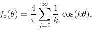 \begin{displaymath}
f_{\rm c}(\theta)
=
\frac{4}{\pi}
\sum_{j=0}^{\infty}
\frac{1}{k}\,
\cos(k\theta),
\end{displaymath}