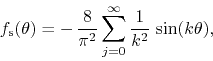 \begin{displaymath}
f_{\rm s}(\theta)
=
-\,
\frac{8}{\pi^{2}}
\sum_{j=0}^{\infty}
\frac{1}{k^{2}}\,
\sin(k\theta),
\end{displaymath}