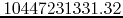 $10447231331.32$