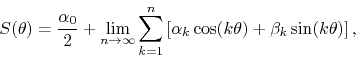 \begin{displaymath}
S(\theta)
=
\frac{\alpha_{0}}{2}
+
\lim_{n\to\infty}
\...
...
\alpha_{k}\cos(k\theta)
+
\beta_{k}\sin(k\theta)
\right],
\end{displaymath}