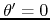 $\theta'=0$