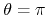 $\theta=\pi$