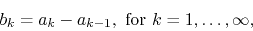 \begin{displaymath}
b_{k}
=
a_{k}-a_{k-1},\mbox{ for }k=1,\ldots,\infty,
\end{displaymath}