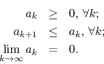 \begin{eqnarray*}
a_{k}
& \geq &
0,\,\forall k;
\\
a_{k+1}
& \leq &
a_{k},\,\forall k;
\\
\lim_{k\to\infty}a_{k}
& =& 0.
\end{eqnarray*}
