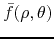 $\bar{f}(\rho,\theta)$