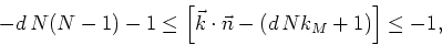 \begin{displaymath}
-d N(N-1)-1\leq\left[\vec{k}\cdot\vec{n}-(d Nk_{M}+1)\right]\leq-1,
\end{displaymath}
