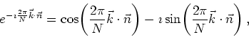 \begin{displaymath}
e^{-\imath\frac{2\pi}{N}\vec{k}\cdot\vec{n}}=
\cos\!\left(\f...
...)
-\imath\sin\!\left(\frac{2\pi}{N}\vec{k}\cdot\vec{n}\right),
\end{displaymath}