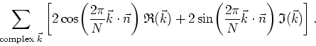 \begin{displaymath}
\sum_{\mbox{\scriptsize complex&nbsp;}\vec{k}}\left[
2\cos\!\left...
...pi}{N}\vec{k}\cdot\vec{n}\right)\mathfrak{I}(\vec{k})
\right].
\end{displaymath}