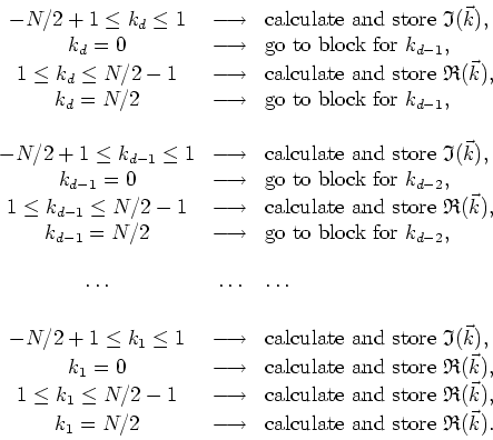 \begin{displaymath}
\begin{array}{ccl}
-N/2+1\leq k_{d}\leq 1 & \longrightarrow ...
...box{calculate and store&nbsp;}\mathfrak{R}(\vec{k}). \\
\end{array}\end{displaymath}