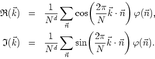 \begin{eqnarray*}
\mathfrak{R}(\vec{k}) & = & \frac{1}{N^{d}}\sum_{\vec{n}}
\cos...
...\left(\frac{2\pi}{N}\vec{k}\cdot\vec{n}\right) \varphi(\vec{n}).
\end{eqnarray*}
