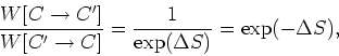 \begin{displaymath}
\frac{W[C\rightarrow C']}{W[C'\rightarrow C]} =\frac{1}{\exp(\Delta
S)}=\exp(-\Delta S),
\end{displaymath}