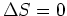$\Delta S=0$
