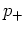 $p_{+}$